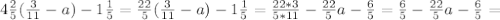 4 \frac{2}{5}( \frac{3}{11}-a)-1 \frac{1}{5}= \frac{22}{5}( \frac{3}{11}-a)-1 \frac{1}{5}= \frac{22*3}{5*11}- \frac{22}{5}a- \frac{6}{5}= \frac{6}{5}- \frac{22}{5}a- \frac{6}{5}=