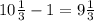 10 \frac{1}{3} -1=9 \frac{1}{3}