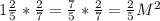 1 \frac{2}{5} * \frac{2}{7} = \frac{7}{5} * \frac{2}{7} = \frac{2}{5} M^{2}