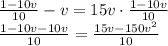 \frac{1-10v}{10}-v=15v \cdot \frac{1-10v}{10} \\\frac{1-10v-10v}{10}= \frac{15v-150v ^{2} }{10} \\