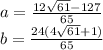 a=\frac{12\sqrt{61}-127}{65}\\&#10;b=\frac{24(4\sqrt{61}+1)}{65}