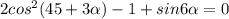 2cos^2{(45+3\alpha)}-1+sin{6\alpha}=0