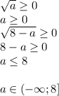 \sqrt{a} \geq 0\\&#10;a \geq 0\\&#10; \sqrt{8-a} \geq 0\\&#10;8-a \geq 0\\&#10;a \leq 8\\\\&#10;a \in (-\infty;8]