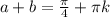 a+b=\frac{\pi}{4}+\pi{k}