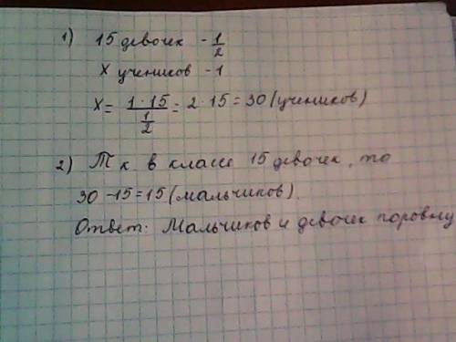 Вклассе 15 девочек. это состовляет 1/2 часть учеников всего класса. кого в классе больше: мальчиков