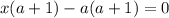 x(a+1)-a(a+1)=0