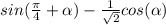 sin (\frac{ \pi }{4} + \alpha ) - \frac{1}{ \sqrt{2}} cos( \alpha )