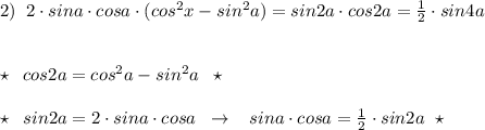 2)\; \; 2\cdot sina\cdot cosa\cdot (cos^2x-sin^2a)=sin2a\cdot cos2a=\frac{1}{2}\cdot sin4a\\\\\\\star \; \; cos2a=cos^2a-sin^2a\; \; \star \\\\\star \; \; sin2a=2\cdot sina\cdot cosa\; \; \to \; \; \; sina\cdot cosa=\frac{1}{2}\cdot sin2a\; \; \star