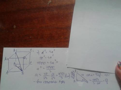 Диагональ куба 10 см. найдите: 1) его измерения 2) cos угла между диагональю куба и диагональю грани