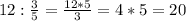 12: \frac{3}{5} = \frac{12*5}{3}=4*5=20