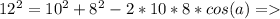 12^{2} =10^2+8^2-2*10*8 * cos (a) =