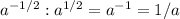 a ^{-1/2} : a^{1/2} =a ^{-1} =1/a