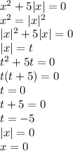 x^{2}+5|x|=0\\&#10;x^{2} =|x|^{2} \\&#10;|x|^{2}+5|x|=0\\&#10;|x|=t\\&#10;t^{2} +5t=0\\&#10;t(t+5)=0\\&#10;t=0\\&#10;t+5=0\\&#10;t=-5\\&#10;|x|=0\\&#10;x=0\\