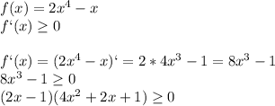 f(x)=2x^4-x\\f`(x) \geq 0\\\\f`(x)=(2x^4-x)`=2*4x^3-1=8x^3-1\\8x^3-1 \geq 0\\(2x-1)(4x^2+2x+1) \geq 0