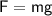 \mathsf{F=mg}