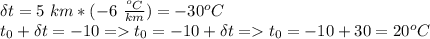 \delta t=5\ \tex{km}*(-6\ \frac{ ^oC}{km})=-30^oC\\t_0+\delta t=-10=t_0=-10+\delta t=t_0=-10+30=20^oC