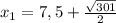 x_1= 7,5 + \frac{ \sqrt{301} }{2}
