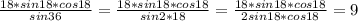 \frac{18*sin18*cos18}{sin36} = \frac{18*sin18*cos18}{sin2*18} = \frac{18*sin18*cos18}{2sin18*cos18} = 9