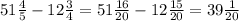 \\ 51 \frac{4}{5} - 12\frac{3}{4} =51 \frac{16}{20} - 12\frac{15}{20}= 39\frac{1}{20} \\