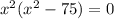 x^{2} ( x^{2} -75)=0