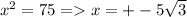 x^{2} =75 = x=+-5 \sqrt{3}