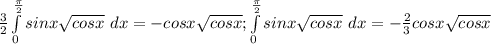 \frac{3}{2} \int\limits^\frac{\pi }{2} _0 sinx{\sqrt{cosx} } \ dx = -cosx\sqrt{cosx}; \int\limits^\frac{\pi }{2} _0 sinx{\sqrt{cosx} } \ dx = -\frac{2}{3}cosx\sqrt{cosx}