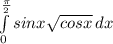 \int\limits^\frac{\pi }{2} _0 sinx{\sqrt{cosx} } \, dx