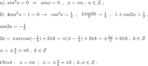 a)\; \; sin^2x=0\; \to \; \; sinx=0\; \; ,\; \; x=\pi n\; ,\; n\in Z\; ;\\\\b)\; \; 4cos^2x-1=0\; \to \; \; cos^2x=\frac{1}{4}\; \; ,\; \; \frac{1+cos2x}{2}=\frac{1}{4}\; \; ,\; \; 1+cos2x=\frac{1}{2}\; ,\\\\cos2x=-\frac{1}{2}\\\\2x=\pm arccos(-\frac{1}{2})+2\pi k=\pm (\pi -\frac{\pi}{3})+2\pi k=\pm \frac{2\pi }{3}+2\pi k\; ,\; k\in Z\\\\x=\pm \frac{\pi }{3}+\pi k\; ,\; k\in Z\\\\Otvet:\; \; x=\pi n\; \; ;\; \; x=\pm \frac{\pi }{3}+\pi k\; ;\; k,n\in Z\; .