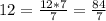 12= \frac{12*7}{7}= \frac{84}{7}