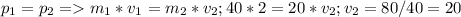 p_{1}= p_{2} = m_{1}*v_{1}= m_{2}*v_{2};&#10;40*2=20*v_{2} ;&#10;v_{2}=80/40=20&#10;