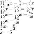 1) \frac{11}{10} x- \frac{5}{2} = \frac{3}{5} x \\ &#10; \frac{11}{10} x- \frac{25}{10} = \frac{6}{10} x \\ &#10; \frac{11}{10} x- \frac{6}{10} x= \frac{25}{10} \\ &#10; \frac{5}{10} x= \frac{25}{10} \\ &#10; \frac{1}{2} x= \frac{5}{2} \\ &#10;x=5