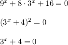 9^x+8\cdot 3^x+16=0\\ \\ (3^x+4)^2=0\\ \\ 3^x+4=0