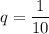 q=\dfrac{1}{10}