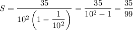 S=\dfrac{35}{10^2\left(1-\dfrac{1}{10^2}}\right)}=\dfrac{35}{10^2-1}=\dfrac{35}{99}