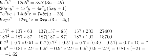 9a^2b^2-12ab^3=3ab^2(3a-4b)\\&#10;20x^3y^2+4x^2y=4x^2y(5xy+1)\\&#10;7a^2bc+14ab^2c=7abc(a+2b)\\&#10;9xyz^2-12xy^2z=3xyz(3z-4y)\\&#10;\\&#10;137^2+137*63=137(137+63)=137*200=27400\\&#10;187^2-187*87=187(187-87)=187*100=18700\\&#10;0.7^3+0.7*9.51=0.7(0.7^2+9.51)=0.7*(0.49+9.51)=0.7*10=7\\&#10;0.9^3-0.81*2.9=0.9^3-0.9^2*2.9=0.9^2(0.9-2.9)=0.81*(-2)=\\&#10;=-1.62