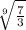 \sqrt[9]{ \frac{7}{3}}