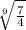 \sqrt[9]{ \frac{7}{4} }