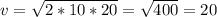 v= \sqrt{2*10*20} = \sqrt{400} =20