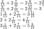 \frac{2}{15}+2\frac{7}{15}=2\frac{9}{15}=2\frac{3}{5}\\\frac{8}{15}+2\frac{7}{15}=2\frac{15}{15}=3\\1\frac{4}{15}+2\frac{7}{15}=3\frac{11}{15}\\2+2\frac{7}{15}=4\frac{7}{15}\\3\frac{1}{15}+2\frac{7}{15}=5\frac{8}{15}