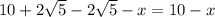 10+2\sqrt5-2\sqrt5-x=10-x