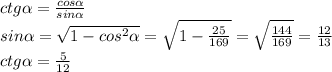 ctg \alpha = \frac{cos \alpha }{sin \alpha } \\ sin \alpha = \sqrt{1- cos^{2} \alpha } = \sqrt{1- \frac{25}{169} } = \sqrt{ \frac{144}{169} } = \frac{12}{13} \\ ctg \alpha = \frac{5}{12}