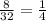 \frac{8}{32} = \frac{1}{4}