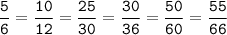 \tt\displaystyle\frac{5}{6}=\frac{10}{12}=\frac{25}{30}=\frac{30}{36}=\frac{50}{60}=\frac{55}{66}