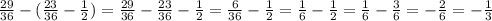 \frac{29}{36} - (\frac{23}{36} - \frac{1}{2})= \frac{29}{36} - \frac{23}{36} - \frac{1}{2}= \frac{6}{36}- \frac{1}{2} =\frac{1}{6}- \frac{1}{2} = \frac{1}{6}- \frac{3}{6} =- \frac{2}{6} =- \frac{1}{3}