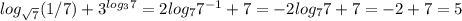 log_{ \sqrt{7}}(1/7)+3^{log_37}=2log_77^{-1}+7=-2log_77+7=-2+7=5