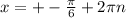 x=+- \frac{ \pi }{6}+2 \pi n