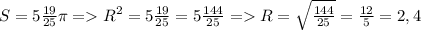 S=5 \frac{19}{25} \pi =R^2=5\frac{19}{25}=5 \frac{144}{25}=R= \sqrt\frac{144}{25}= \frac{12}{5}=2,4