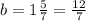 b=1\frac{5}{7}=\frac{12}{7}