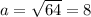 a= \sqrt{64} = 8