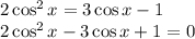 2\cos^2x=3\cos x-1\\2\cos^2x-3\cos x+1=0